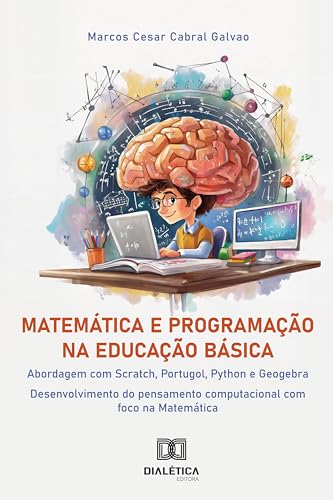 Matemática e Programação na Educação Básica: abordagem com Scratch, Portugol, Python e Geogebra: desenvolvimento do pensamento computacional com foco na Matemática (Portuguese Edition)