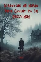 Historias de Miedo para Contar en la Oscuridad: Historias de Terror Cortas para Adultos y Adolescentes (Spanish Edition) B0CQPCRCXP Book Cover