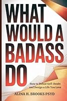 What Would a Badass Do: How to Defeat Self-Doubt and Design a Life You Love B0GNMM1HTL Book Cover