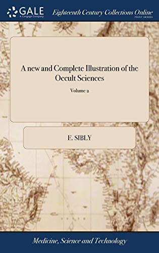 A new and Complete Illustration of the Occult Sciences: Or, the art of Foretelling Future Events ... In Four Parts. ... By Ebenezer Sibly, ... Embellished With Curious Copper-plates. of 2; Volume 2