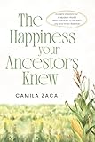 The Happiness Your Ancestors Knew: Ancient Wisdom for a Modern World: Real Practices to Reclaim Joy and Inner Balance