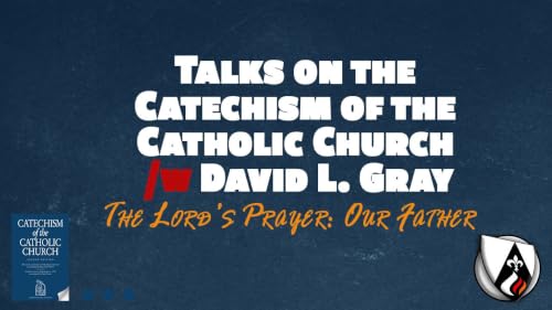 The Lord&rsquo;s Prayer (Our Father/Pater Noster) (Paragraphs 2759 &ndash; 2865 of the Catechism of the Catholic Church w/ David L. Gray)