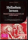 Hellsehen lernen: Mediale Fähigkeiten entwickeln und Intuition stärken: Ihr Weg zur außersinnlichen Wahrnehmung: Mit Präkognitionstechniken, ... und dem Öffnen Ihres dritten Auges.