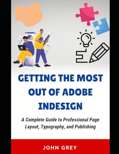 GETTING THE MOST OUT OF ADOBE INDESIGN: A Complete Guide to Professional Page Layout, Typography, and Publishing