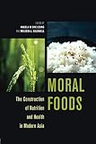 Moral Foods: The Construction of Nutrition and Health in Modern Asia