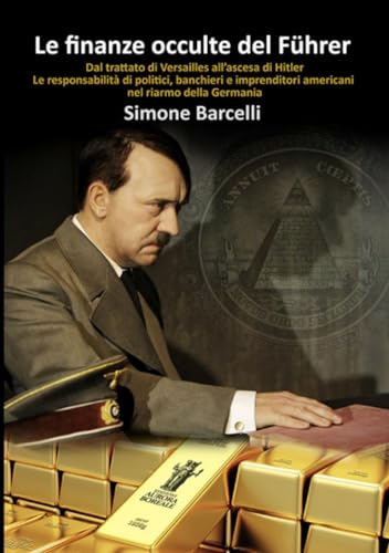 Le finanze occulte del Führer: Dal trattato di Versailles all’ascesa di Hitler. Le responsabilità di politici, banchieri e imprenditori americani nel riarmo della German