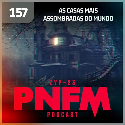 PNFM - EP157 - As Casas Mais Assombradas do Mundo