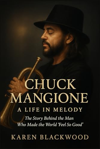 Chuck Mangione: A Life in Melody: The Story Behind the Man Who Made the World “Feel So Good”