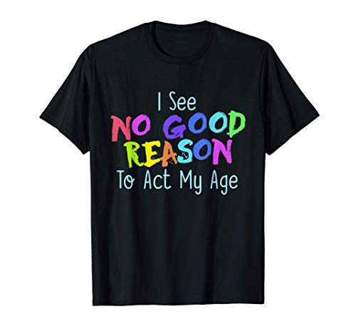 I See No Good Reason to Act My Age | Funny Childish Adult Maglietta