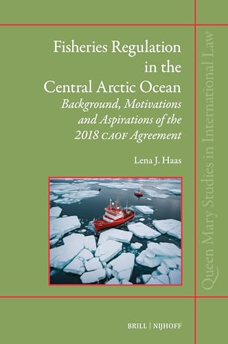 Fisheries Regulation in the Central Arctic Ocean: Background, Motivations and Aspirations of the 2018 CAOF Agreement (Queen Mary Studies in International Law, 56)