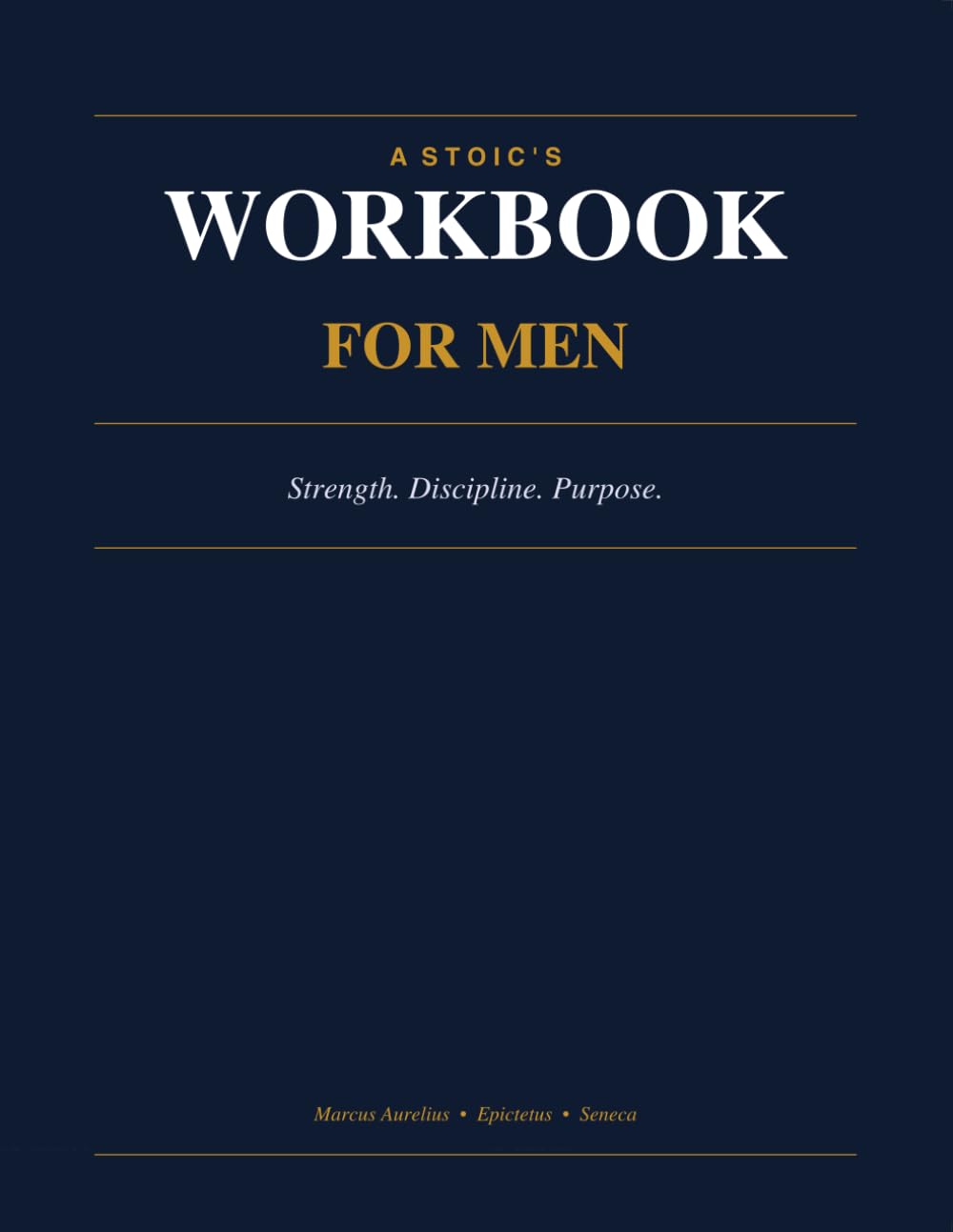 A Stoic's Workbook For Men: Built For Men Who Want More Than Motivation (MEN'S GROWTH SERIES)