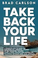 Take Back Your Life: A Complete How-to Guide for Embarking on a Personal Journey of Self-Discovery Towards Living a Happy, Healthy, and Inspired Life - Following the Heart, Mind, Body Approach B0D8G6H8ZS Book Cover