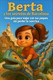 Berta y los secretos de Barcelona: Una guía para viajar con tus peques sin perder la sonrisa (Berta y los secretos de las grandes ciudades)