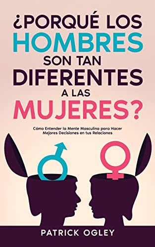 ¿Porqué los Hombres son tan Diferentes a las Mujeres?: Cómo Entender la Mente Masculina para H...