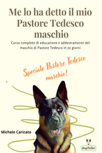 Me lo ha detto il mio Pastore Tedesco maschio: Corso completo di educazione e addestramento del maschio di Pastore Tedesco in 50 giorn