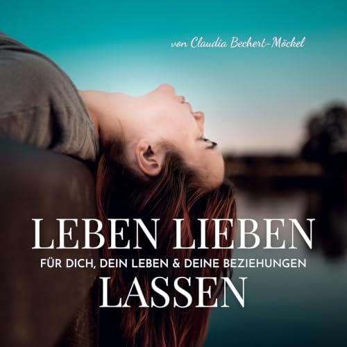 Leben Lieben Lassen - Psychologie f&uuml;r Dich, Dein Leben & Deine Beziehungen - Die L&uuml;gen, die Du Dir selbst erz&auml;hlst und warum Du sie glaubst &ndash; GOLDST&Uuml;CK 47