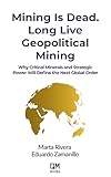 Mining Is Dead. Long Live Geopolitical Mining: Why Critical Minerals and Strategic Power Will Define the Next Global Order
