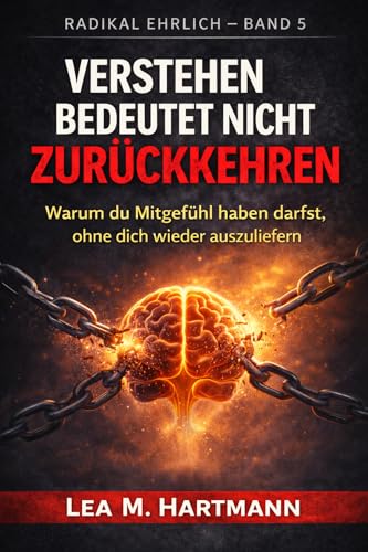 Verstehen bedeutet nicht Zurückkehren: Warum du Mitgefühl haben darfst, ohne dich wieder auszuliefern. Die psychologische Erlaubnis, den inneren Krieg ... Abgrenzung zu beenden. (Radikal Ehrlich 5)