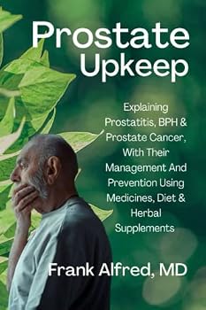 Prostate Upkeep: Explaining Prostatitis, BPH, & Prostate Cancer With Their Management And Prevention Using Medicines, Diet & Herbal Supplements
