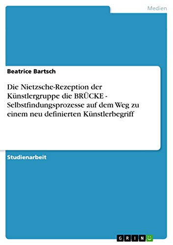 Die Nietzsche-Rezeption der Künstlergruppe die BRÜCKE - Selbstfindungsprozesse auf dem Weg zu einem neu definierten Künstlerbegriff (German Edition)