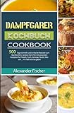Dampfgarer Kochbuch: 500 Tage schnelle und einfache Rezepte zum Nachkochen. Leckere Gerichte mit gesunden Rezepten für Fleisch, Fisch, Gemüse, Nudel, Dessert ... mit Nährwertangaben