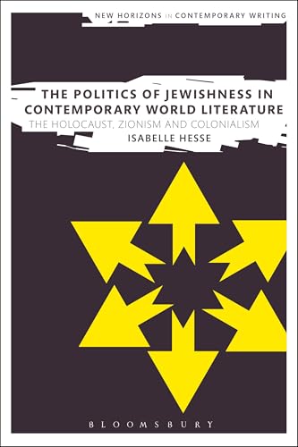 The Politics of Jewishness in Contemporary World Literature: The Holocaust, Zionism and Colonialism (New Horizons in Contemporary Writing)