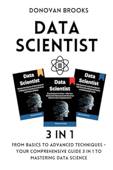 Paperback Data Scientist: From Basics to Advanced Techniques - Your Comprehensive Guide 3 in 1 to Mastering Data Science Book