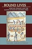 Bound Lives: Africans, Indians, and the Making of Race in Colonial Peru (Pitt Latin American Series)