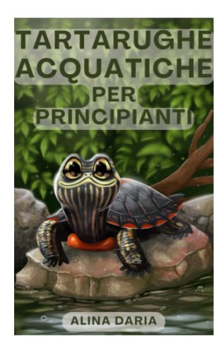 Tartarughe acquatiche per principianti: Mantenimento e cura delle tartarughe acquatiche in cas