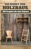 Die Kunst des Holzbaus: DIY-Projekte für dein Zuhause Band 1