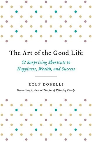The Art of the Good Life: Clear Thinking for Business and a Better Life