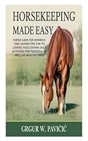 Horsekeeping Made Easy: Horse Care for Newbies; Time-Saving Tips for Its Lovers; Facilitating Daily Activities for Peaceful as Well as Healthy Ones B0G2CXT8DM Book Cover