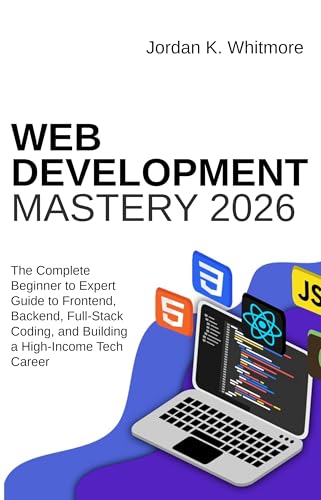 Web Development Mastery 2026: The Complete Beginner-to-Expert Guide to Frontend, Backend, Full-Stack Coding, and Building a High-Income Tech Career