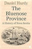 The Bluenose Province: A History of Nova Scotia (The Hardy Histories Of The Provinces Of Canada Book 6)