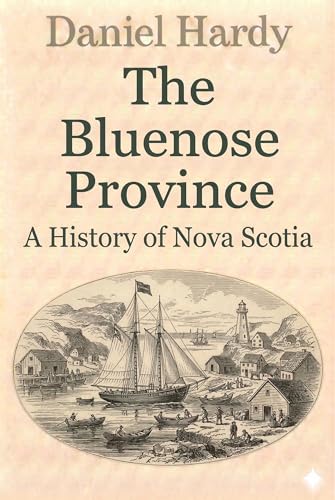 The Bluenose Province: A History of Nova Scotia (The Hardy Histories Of The Provinces Of Canada Book 6)