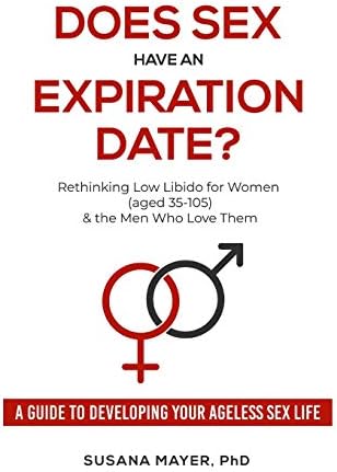 Does Sex Have an Expiration Date?: Rethinking Low Libido for Women (aged 35-105) & the Men Who Love Them