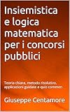 Insiemistica e logica matematica per i concorsi pubblici : Teoria chiara, metodo risolutivo, applicazioni guidate e quiz commen (Manuali Centamore per ... ai concorsi pubblici) (Italian Edition)