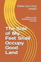 The Sole of My Feet Shall Occupy Good Land: Walking in the Fulfillment of God’s Promises B0F5MV93L3 Book Cover