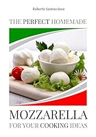 THE PERFECT HOMEMADE MOZZARELLA FOR YOUR COOKING IDEAS: INGREDIENTS, RECIPE AND DETAILED PROCEDURE WITH IMAGES B08BDSDX1Q Book Cover