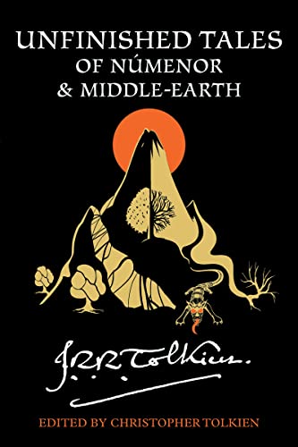 Unfinished Tales Of Númenor And Middle-Earth: A Definitive Collection of Stories and Essays set in the World of The Lord of the Rings