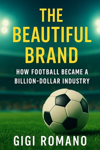 The Beautiful Brand: How Football Became a Billion-Dollar Industry