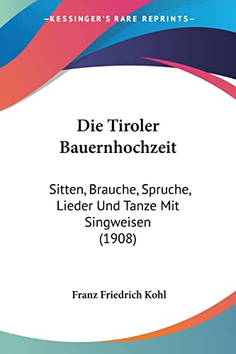 Die Tiroler Bauernhochzeit: Sitten, Brauche, Spruche, Lieder Und Tanze Mit Singweisen (1908) (English and German Edition)