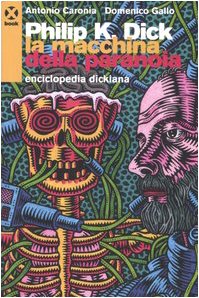 Philip K. Dick. La macchina della paranoia. Enciclopedia dickiana Philip K. Dick. La macchina della paranoia. Enciclopedia dickiana