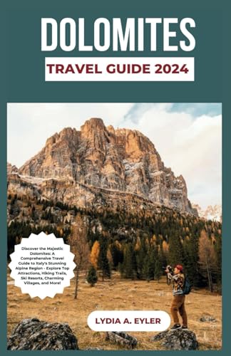 DOLOMITES TRAVEL GUIDE 2024: Discover the Majestic Dolomites: A Comprehensive Travel Guide to Italy's Stunning Alpine Region - Explore Top Attractions, Hiking Trails, Ski Resorts, Charming Villages, a
