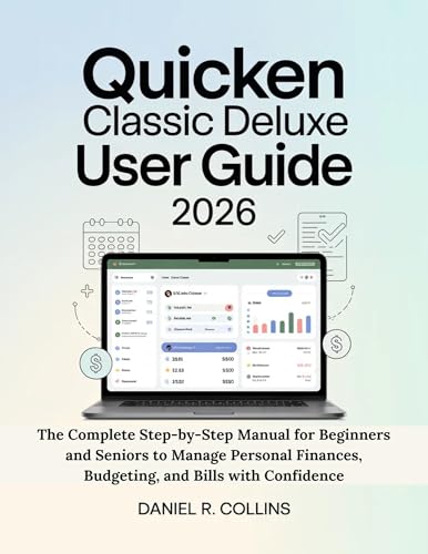 QUICKEN CLASSIC DELUXE USER GUIDE 2026: The Complete Step-by-Step Manual for Beginners and Seniors to Manage Personal Finances, Budgeting, and Bills with ... Accounting Software Mastery Series)