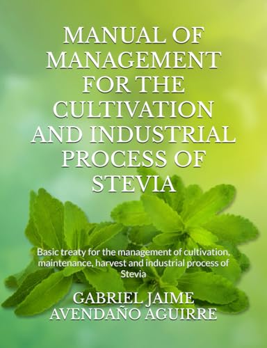 MANUAL OF MANAGEMENT FOR THE CULTIVATION AND INDUSTRIAL PROCESS OF STEVIA: Basic treaty for the management of cultivation, maintenance, harvest and industrial process of Stevia (1)