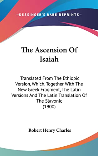 The Ascension Of Isaiah: Translated From The Ethiopic Version, Which, Together With The New Greek Fragment, The Latin Versions And The Latin Translation Of The Slavonic (1900)