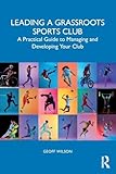 Leading a Grassroots Sports Club: A Practical Guide to Managing and Developing Your Club