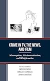 Crime in TV, the News, and Film: Misconceptions, Mischaracterizations, and Misinformation