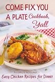 Come Fix You a Plate Cookbook, Y'all: Easy Chicken Recipes for Dinner (Your Barefoot Neighbor Recipes, Band 1) ...